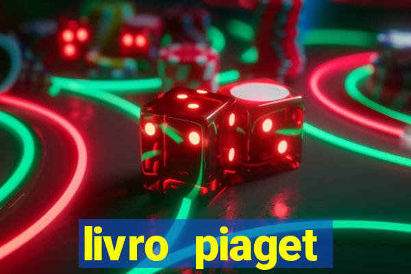 livro piaget desenvolvimento infantil pdf